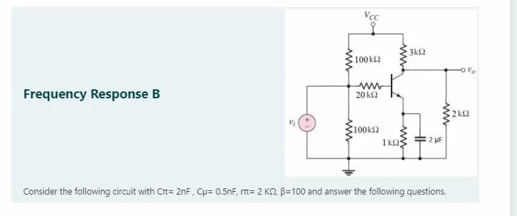 Vcc
3k2
100 k2
Frequency Response B
ww
20 k2
2k2
100k2
1 kas
2 UF
Consider the following circuit with Crt= 2nF, Cụ= 0.5nF, m= 2 KO, B=100 and answer the following questions.
ww
