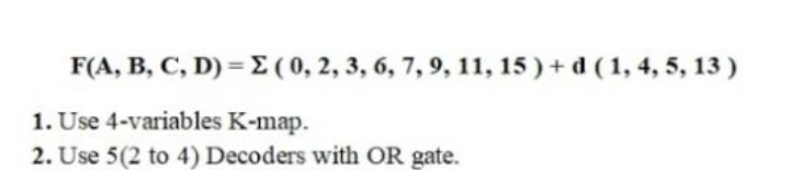 F(A, B, C, D) = E ( 0, 2, 3, 6, 7, 9, 11, 15 ) + d ( 1, 4, 5, 13 )
1. Use 4-variables K-map.
