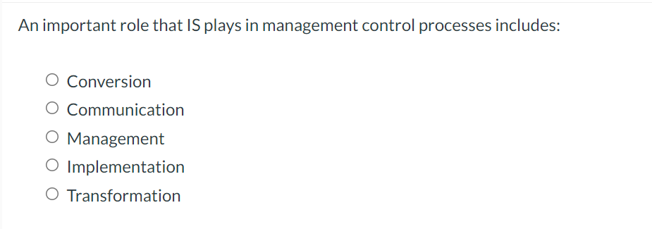 An important role that IS plays in management control processes includes:
O Conversion
O Communication
O Management
O Implementation
O Transformation
