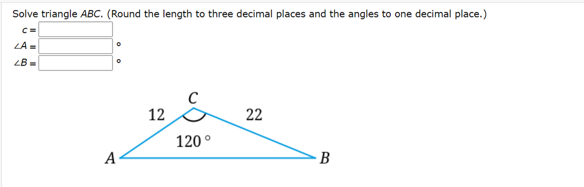 Solve triangle ABC. (Round the length to three decimal places and the angles to one decimal place.)
C =
ZA =
LB =
C
12
22
120°
A
B
