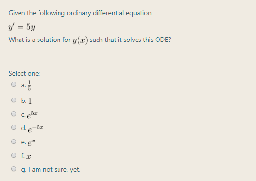 Given the following ordinary differential equation
y' = 5y
What is a solution for y(x) such that it solves this ODE?
