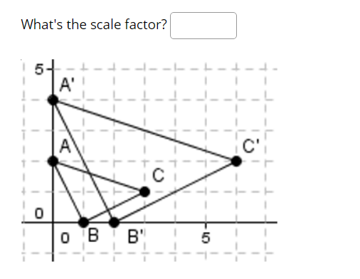 What's the scale factor?
5
A'
'!
A
o B B'
5
