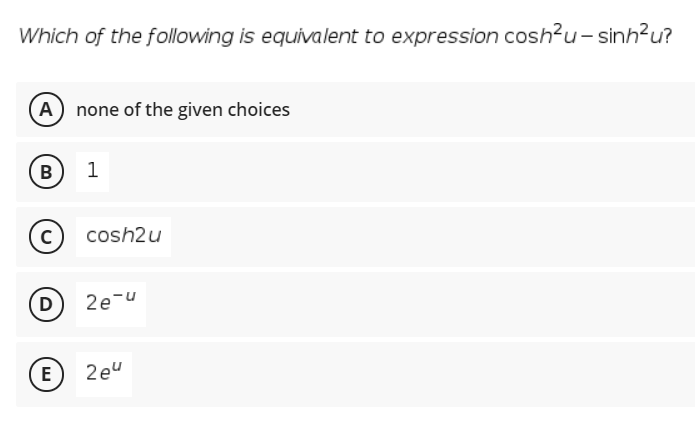 Which of the following is equivalent to expression cosh?u- sinh?u?
(A none of the given choices
В
1
cosh2u
D
2e-u
E
2eu
