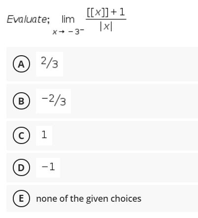 Evaluate; lim
x+ - 3-
[[x]]+1
|x|
A 2/3
® -2/3
c)
1
D)
-1
E) none of the given choices
