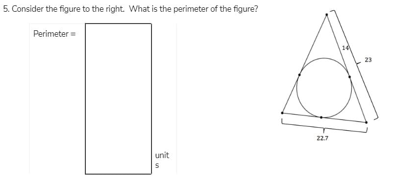 5. Consider the figure to the right. What is the perimeter of the figure?
Perimeter =
14
23
22.7
unit
