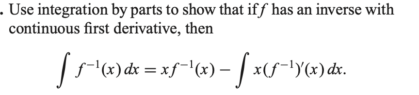 - Use integration by parts to show that if f has an inverse with
continuous first derivative, then
(*) dx = xf-"(x) – | x(s-1Yx) dx.

