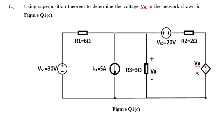 (c)
Using superposition theorem to determine the voltage Va in the network shown in
Figure Q1(c).
(+ 1
R1=60
Vs2=20V R2=20
Va
Vs1=30V
Isa=5A
R3=30 I Va
3
Figure Q1(c)
