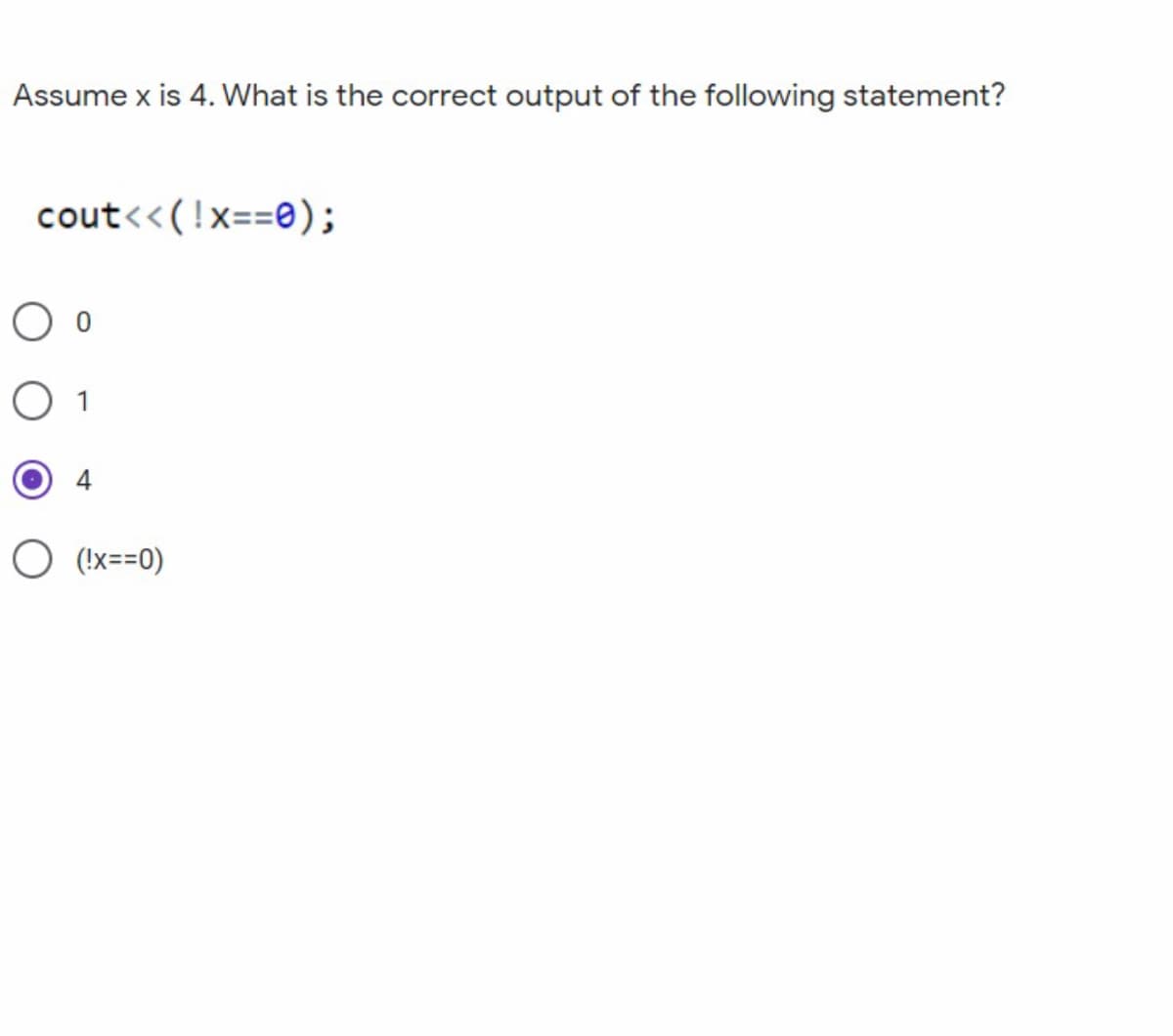Assume x is 4. What is the correct output of the following statement?
cout<<(!x==e);
1
(!x==0)

