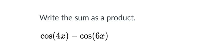 Write the sum as a product.
c с
CoS
s(4æ) -
os(6x)
