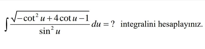 V-cot² u +4cot u –1
du = ? integralini hesaplayınız.
sin?
и
