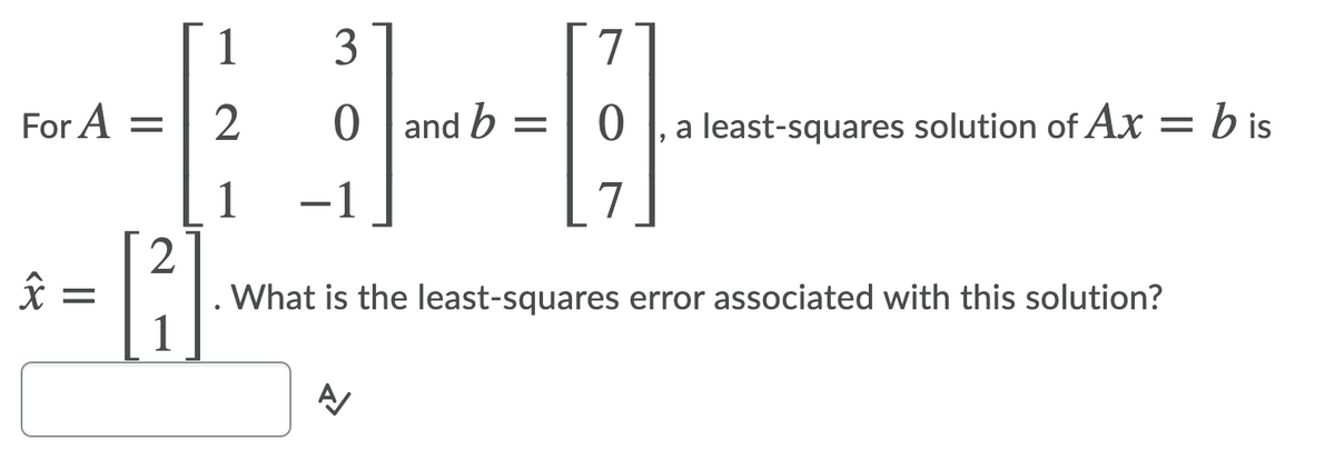 1
3
7
For A =
2
0 l and b =
a least-squares solution of Ax= b is
1
-1
7
[2
What is the least-squares error associated with this solution?
1
