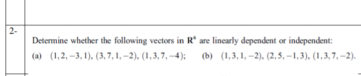 2-
Determine whether the following vectors in R* are linearly dependent or independent:
(а) (1,2, —3, 1), (3, 7, 1, —2), (1,3,7, —4);
(b) (1,3,1, –2), (2,5, –1,3), (1,3, 7, –2).
