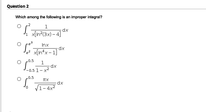 Question 2
Which among the following is an improper integral?
1
dx
x[In?(3x) – 4]
Inx
le? x[In*x-1]
.0.5
1
dx
-0.5 1- x2
.0.5
TX
dx
1-4x2
