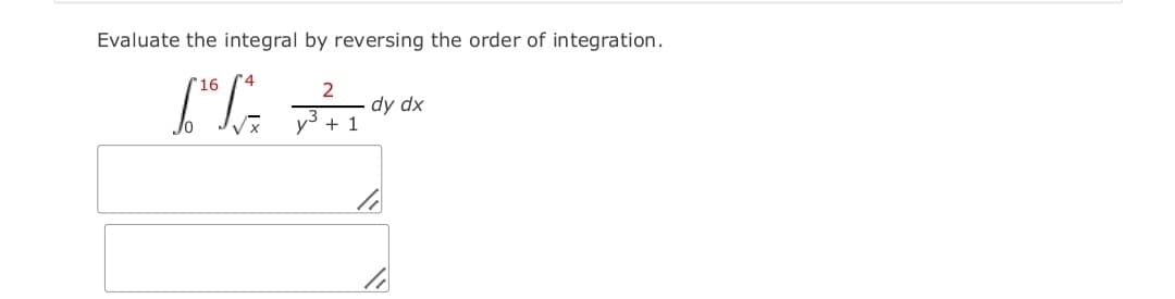 Evaluate the integral by reversing the order of integration.
16
dy dx
+ 1
