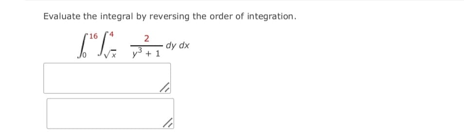 Evaluate the integral by reversing the order of integration.
16
2
dy dx
+ 1
