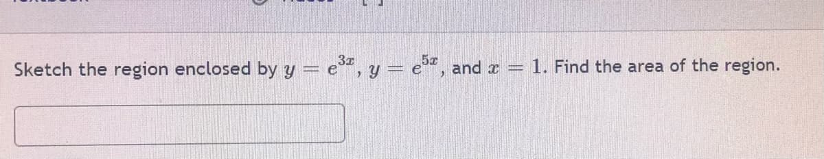 5x
Sketch the region enclosed by y = e", y = e", and a =
1. Find the area of the region.
