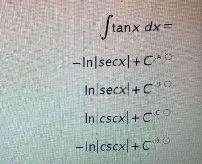 fia
tanx dx=
-In|secx|+C^O
In|secx|+C® O
In/cscx| +CO
-In|cscx|+C°°
