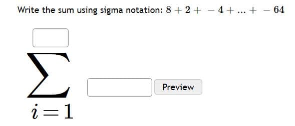 Write the sum using sigma notation: 8 + 2 +4 +.. + - 64
Σ
Preview
i= 1
