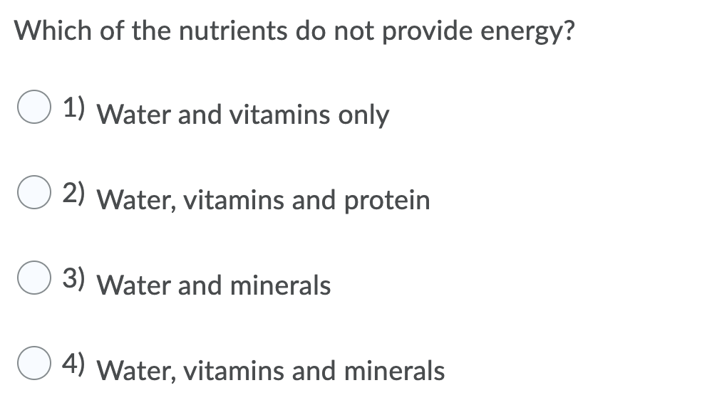 Which of the nutrients do not provide energy?
1) Water and vitamins only
2) Water, vitamins and protein
3) Water and minerals
4) Water, vitamins and minerals
