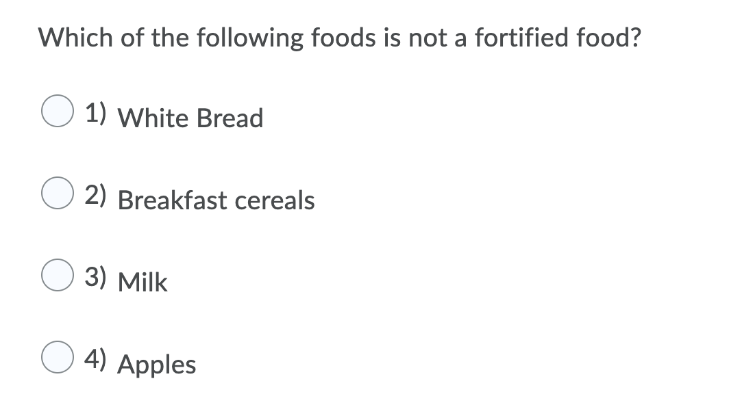 Which of the following foods is not a fortified food?
1) White Bread
2) Breakfast cereals
3) Milk
4) Apples
