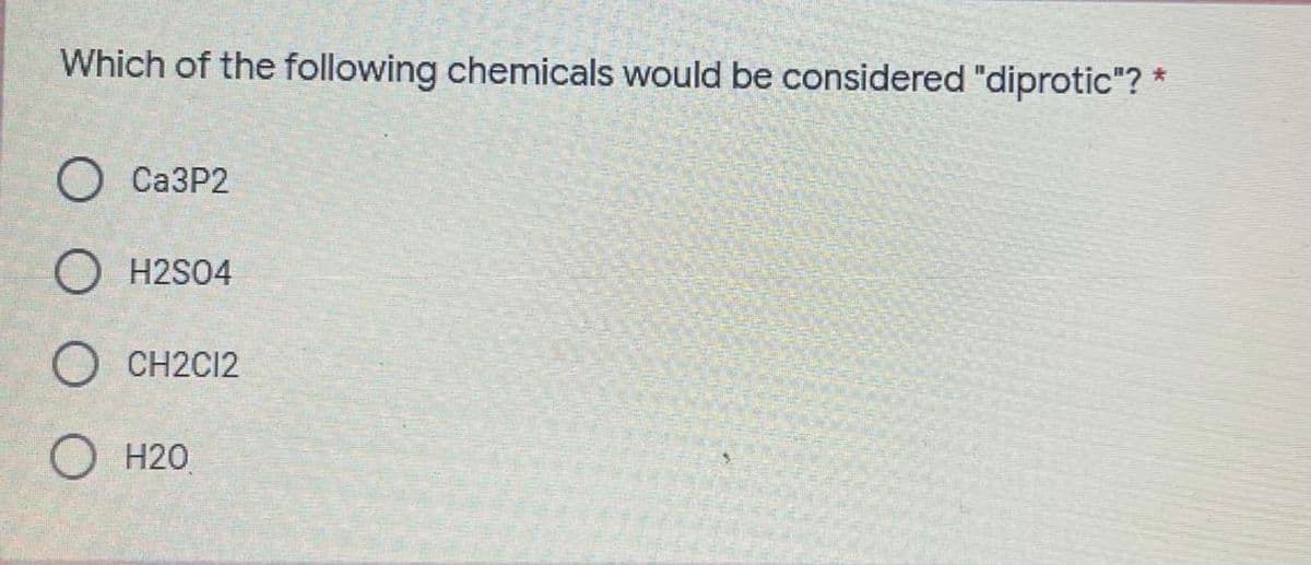 Which of the following chemicals would be considered "diprotic"? *
О СаЗP2
O H2S04
O CH2C12
H20
