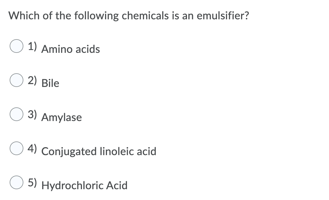Which of the following chemicals is an emulsifier?
1) Amino acids
2) Bile
3) Amylase
4) Conjugated linoleic acid
5) Hydrochloric Acid
