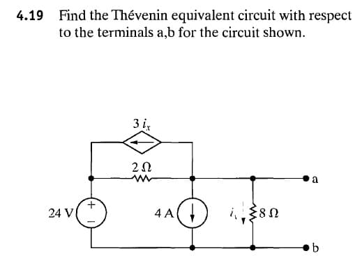 4.19 Find the Thévenin equivalent circuit with respect
to the terminals a,b for the circuit shown.
3 i,
20
24 V
4 A
