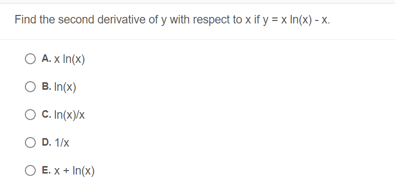 Find the second derivative of y with respect to x if y = x In(x) - X.
A. x In(x)
B. In(x)
O C. In(x)/x
D. 1/x
O E. X + In(x)
