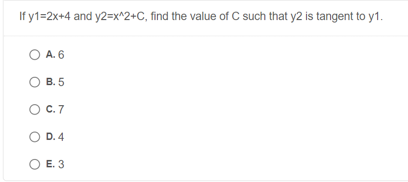 If y1=2x+4 and y2=x^2+C, find the value of C such that y2 is tangent to y1.
O A. 6
В. 5
О С. 7
O D. 4
О Е. 3
