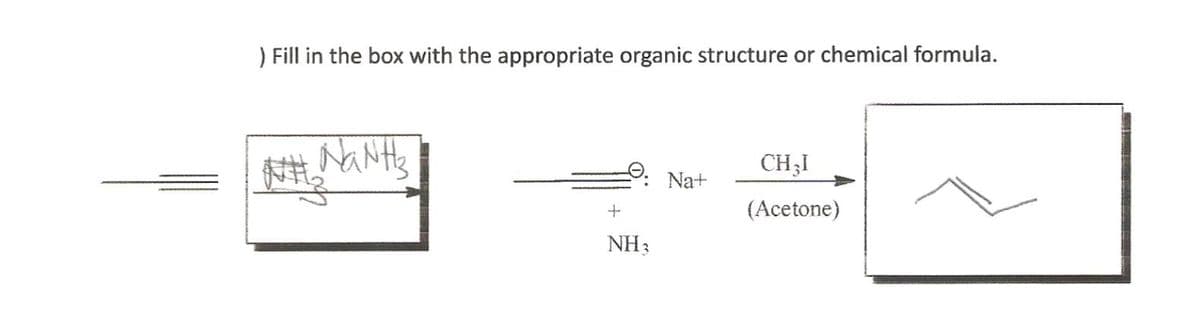 ) Fill in the box with the appropriate organic structure or chemical formula.
Nantz
+
NH3
Na+
CH3I
(Acetone)
