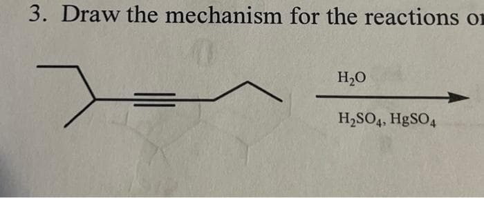 3. Draw the mechanism for the reactions or
H₂O
H₂SO4, HgSO4