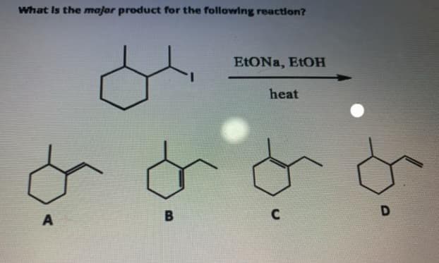 What is the major product for the following reaction?
A
B
EtONa, EtOH
heat
C
D