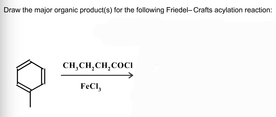 Draw the major organic product(s) for the following Friedel-Crafts acylation reaction:
CH,CH,CH,COCI
FeCl3