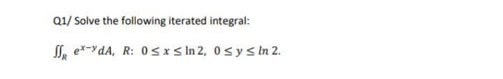 Q1/ Solve the following iterated integral:
SS, e*-YdA, R: 0 <x < In 2, 0sys In 2.
