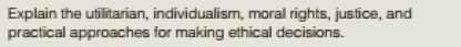 Explain the utilitarian, individualism, moral rights, justice, and
practical approaches for making ethical decisions.
