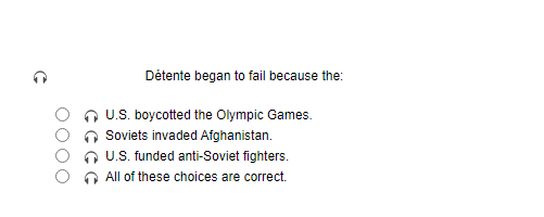 C
Détente began to fail because the:
U.S. boycotted the Olympic Games.
Soviets invaded Afghanistan.
U.S. funded anti-Soviet fighters.
All of these choices are correct.