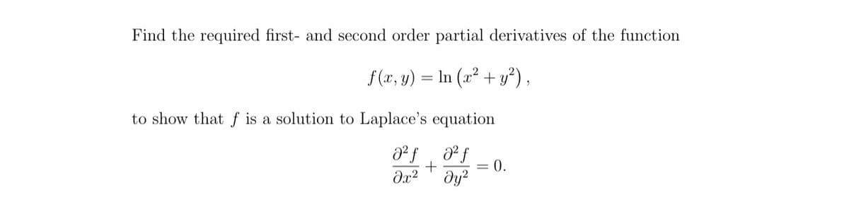 Find the required first- and second order partial derivatives of the function
f(x, y) = ln (x² + y²),
to show that f is a solution to Laplace's equation
0²ƒ a² f
+
Əx² dy²
= 0.