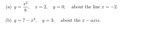 (a) y
||
8
x = 2, y = 0;
(b) y = 7-x²,
y = 3;
about the line x = -2.
about the x-axis.