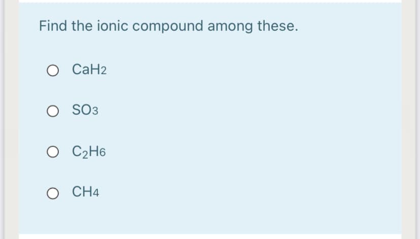 Find the ionic compound among these.
O CaH2
O SO3
3
O C2H6
O CH4
