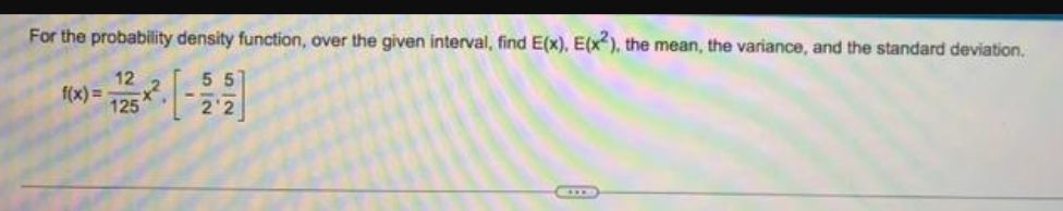 For the probability density function, over the given interval, find E(x), E(x2), the mean, the variance, and the standard deviation.
12
55
f(x)=
125
2'2
HID
