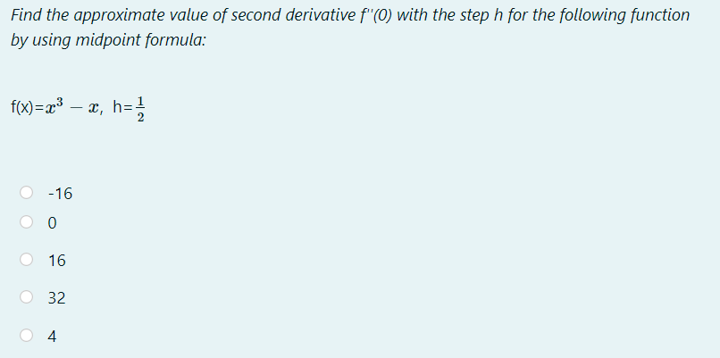 Find the approximate value of second derivative f"(0) with the step h for the following function
by using midpoint formula:
f(x)=x³ – x, h=
-16
16
32
4
