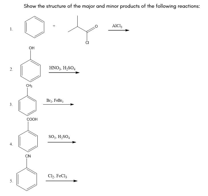 Show the structure of the major and minor products of the following reactions:
AlCl;
1.
OH
2.
HNO3, H,SO4
CH3
Br,, FeBr;
3.
COOH
so, H,SO,
CN
Cl,, FeCl3
5.
