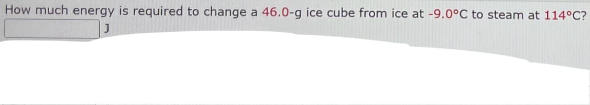How much energy is required to change a 46.0-g ice cube from ice at -9.0°C to steam at 114°C?
