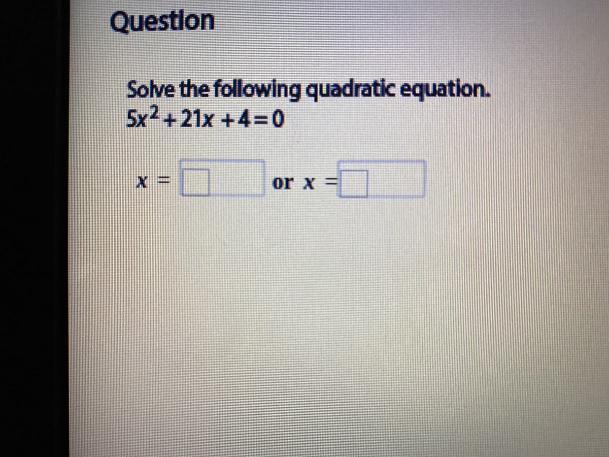 Questlon
Solve the following quadratic equation.
5x2+21x +4=0
or x =
