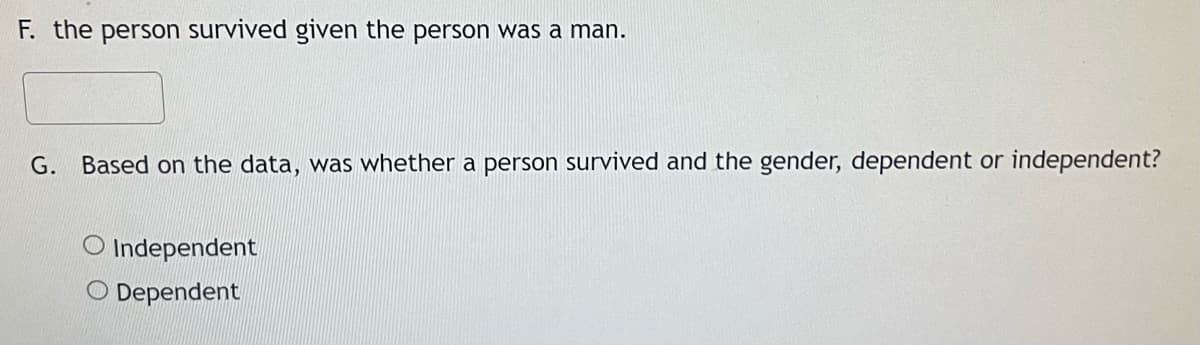 F. the person survived given the person was a man.
G. Based on the data, was whether a person survived and the gender, dependent or independent?
O Independent
O Dependent
