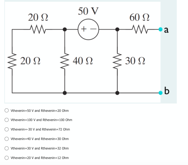 50 V
20 Ω
60 Ω
Wa
20 N
40 N
30 N
Vthevenin=50 V and Rthevenin=20 Ohm
Vthevenin=100 V and Rthevenin=100 Ohm
Vthevenin=-30 V and Rthevenin=72 Ohm
O vthevenin=40 V and Rthevenin=30 Ohm
Vthevenin=30 V and Rthevenin=32 Ohm
Vthevenin=20 V and Rthevenin=12 Ohm
