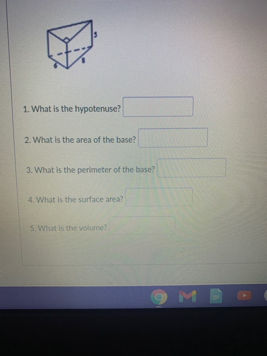 1. What is the hypotenuse?
2. What is the area of the base?
3. What is the perimeter of the base?
4. What is the surface area?
5. What is the volume?

