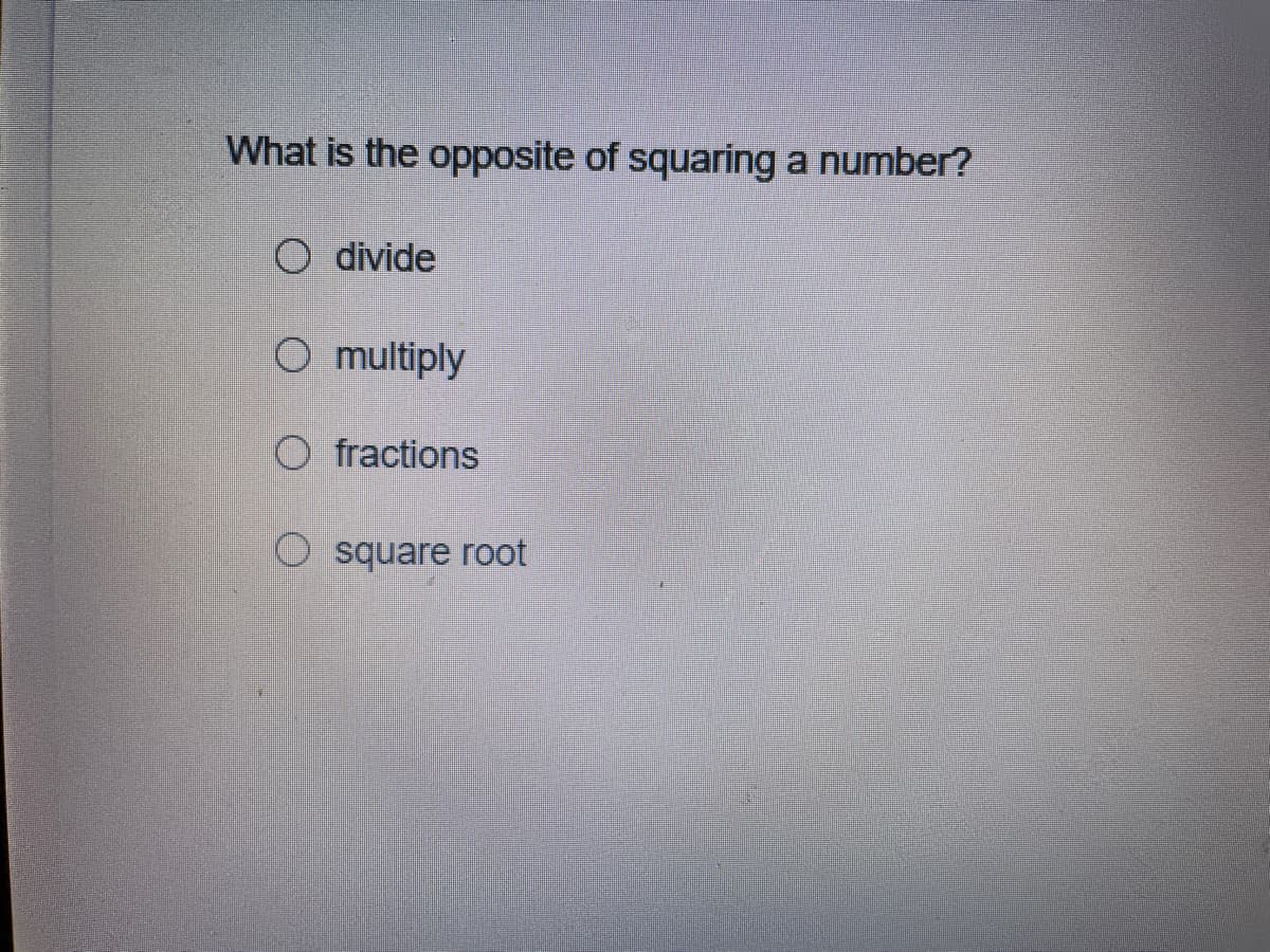 What is the opposite of squaring a number?
O divide
O multiply
O fractions
square root

