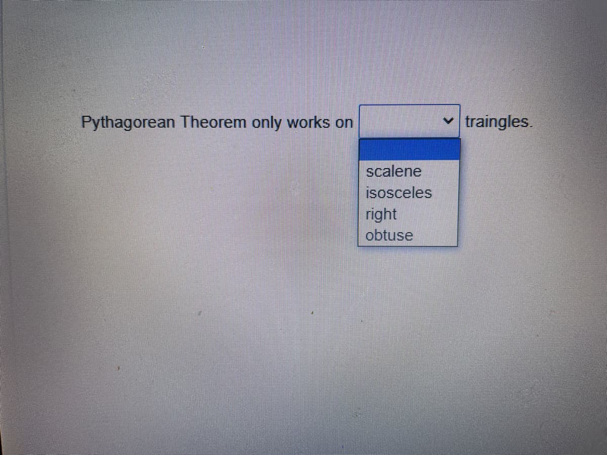 Pythagorean Theorem only works on
traingles.
scalene
isosceles
right
obtuse
