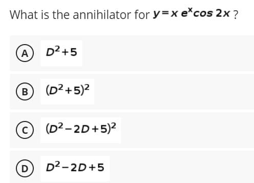 What is the annihilator for y=x excos 2x ?
A
D²+5
B
(D²+5)²
(D²-2D+5)²
D D²-2D+5